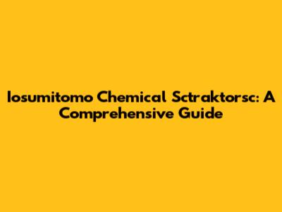Iosumitomo Chemical Sctraktorsc: A Comprehensive Guide