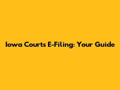 Iowa Courts E-Filing: Your Guide