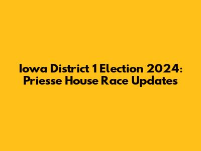 Iowa District 1 Election 2024: Priesse House Race Updates