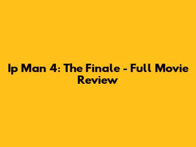 Ip Man 4: The Finale - Full Movie Review