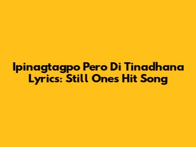 Ipinagtagpo Pero Di Tinadhana Lyrics: Still One's Hit Song