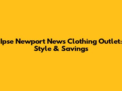 Ipse Newport News Clothing Outlet: Style & Savings