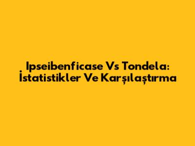 Ipseibenficase Vs Tondela: İstatistikler Ve Karşılaştırma