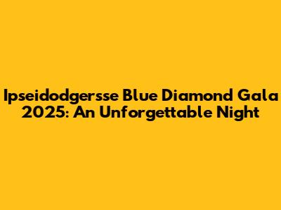 Ipseidodgersse Blue Diamond Gala 2025: An Unforgettable Night