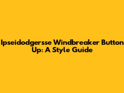 Ipseidodgersse Windbreaker Button Up: A Style Guide