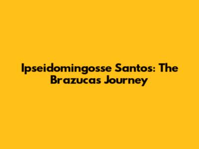 Ipseidomingosse Santos: The Brazuca's Journey