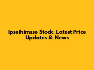 Ipseihimsse Stock: Latest Price Updates & News