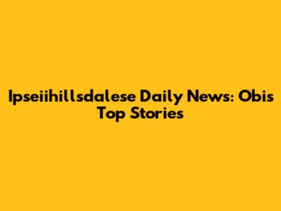 Ipseiihillsdalese Daily News: Obi's Top Stories
