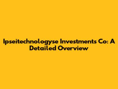 Ipseitechnologyse Investments Co: A Detailed Overview