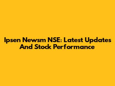 Ipsen Newsm NSE: Latest Updates And Stock Performance