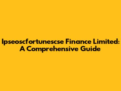 Ipseoscfortunescse Finance Limited: A Comprehensive Guide