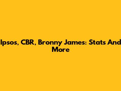Ipsos, CBR, Bronny James: Stats And More