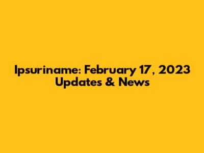 Ipsuriname: February 17, 2023 Updates & News