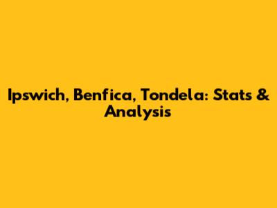 Ipswich, Benfica, Tondela: Stats & Analysis