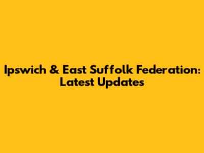 Ipswich & East Suffolk Federation: Latest Updates