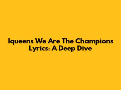 Iqueen's 'We Are The Champions' Lyrics: A Deep Dive
