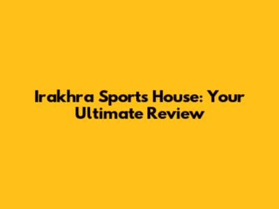 Irakhra Sports House: Your Ultimate Review