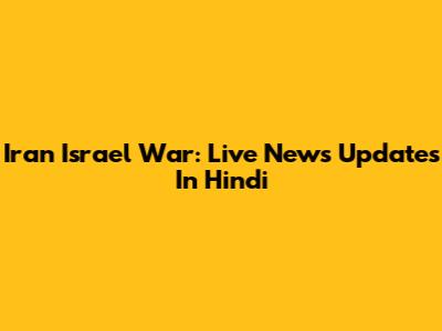 Iran Israel War: Live News Updates In Hindi