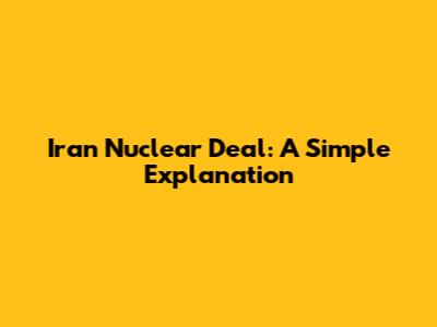 Iran Nuclear Deal: A Simple Explanation