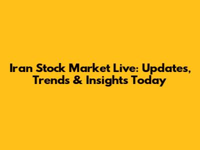 Iran Stock Market Live: Updates, Trends & Insights Today