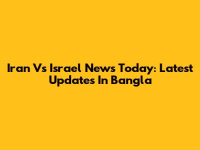Iran Vs Israel News Today: Latest Updates In Bangla