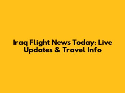 Iraq Flight News Today: Live Updates & Travel Info