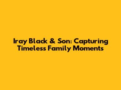 Iray Black & Son: Capturing Timeless Family Moments