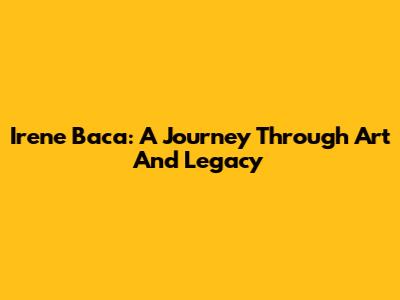 Irene Baca: A Journey Through Art And Legacy