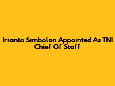 Irianto Simbolon Appointed As TNI Chief Of Staff
