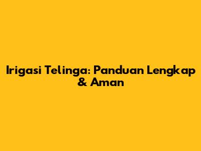 Irigasi Telinga: Panduan Lengkap & Aman