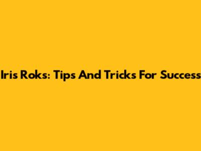 Iris Roks: Tips And Tricks For Success