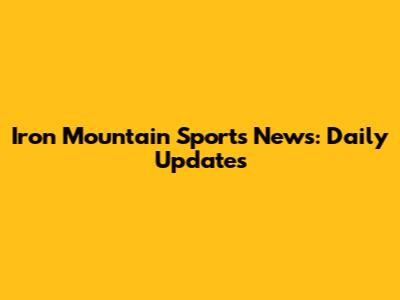 Iron Mountain Sports News: Daily Updates