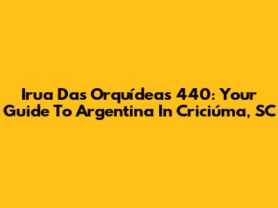 Irua Das Orquídeas 440: Your Guide To Argentina In Criciúma, SC
