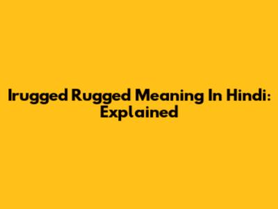 Irugged Rugged Meaning In Hindi: Explained