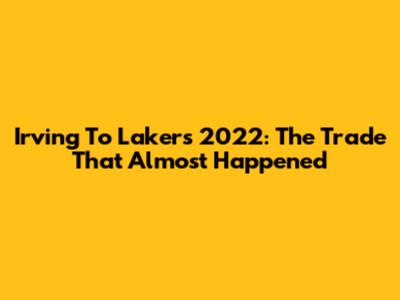 Irving To Lakers 2022: The Trade That Almost Happened