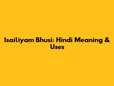 Isailiyam Bhusi: Hindi Meaning & Uses