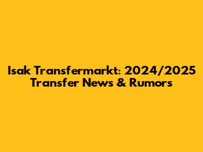 Isak Transfermarkt: 2024/2025 Transfer News & Rumors