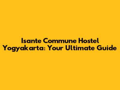 Isante Commune Hostel Yogyakarta: Your Ultimate Guide