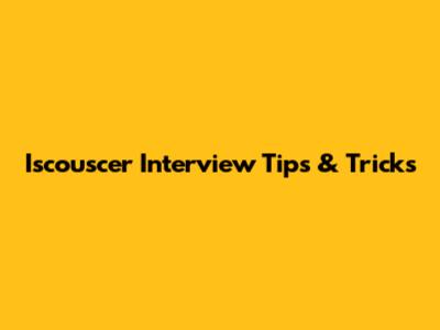 Iscouscer Interview Tips & Tricks