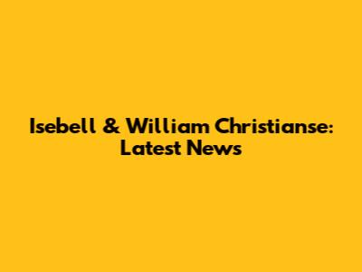 Isebell & William Christianse: Latest News