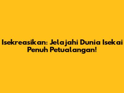 Isekreasikan: Jelajahi Dunia Isekai Penuh Petualangan!