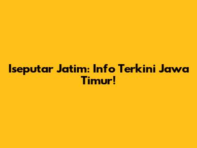 Iseputar Jatim: Info Terkini Jawa Timur!