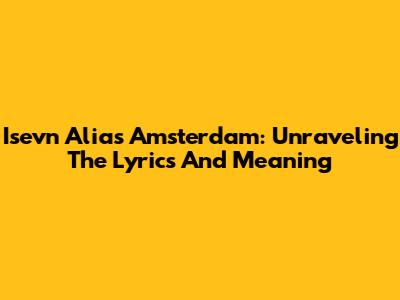 Isevn Alias Amsterdam: Unraveling The Lyrics And Meaning