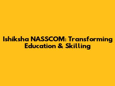 Ishiksha NASSCOM: Transforming Education & Skilling