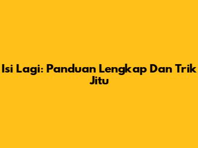 Isi Lagi: Panduan Lengkap Dan Trik Jitu