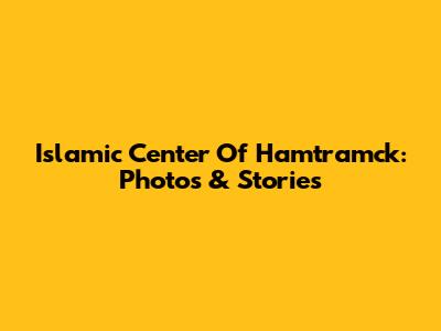 Islamic Center Of Hamtramck: Photos & Stories