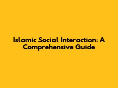 Islamic Social Interaction: A Comprehensive Guide
