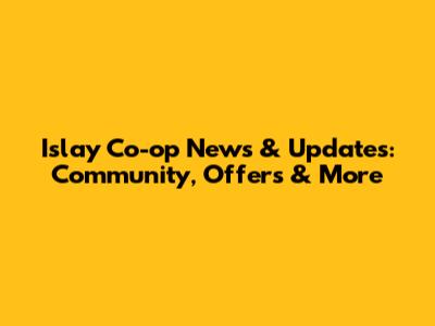 Islay Co-op News & Updates: Community, Offers & More