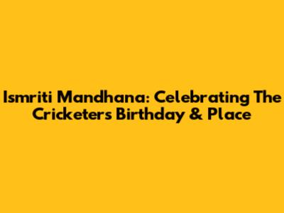 Ismriti Mandhana: Celebrating The Cricketer's Birthday & Place