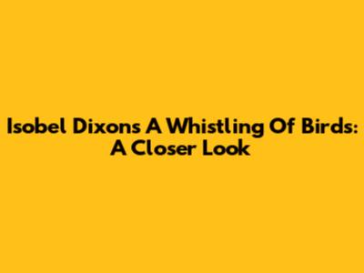 Isobel Dixon's "A Whistling Of Birds": A Closer Look
